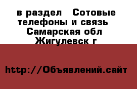  в раздел : Сотовые телефоны и связь . Самарская обл.,Жигулевск г.